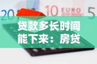 贷款多长时间能下来：房贷审批最快几天能放款