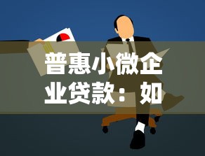 普惠小微企业贷款：如何助力小微企业获得融资支持？