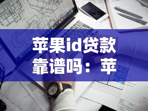 苹果id贷款靠谱吗：苹果ID贷是否存在巨大风险？