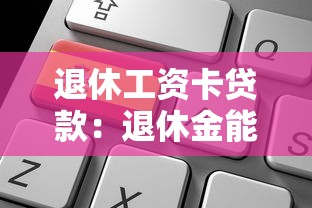 退休工资卡贷款：退休金能否用于申请贷款