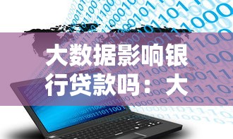大数据影响银行贷款吗：大数据如何改变银行贷款格局