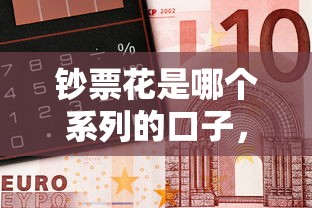 钞票花是哪个系列的口子，盘点五个2025最新借钱的平台100%能借到利息低