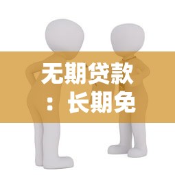 无期贷款：长期免还借款真的存在吗