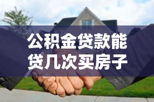 公积金贷款能贷几次买房子：公积金贷款次数限制最新政策是什么