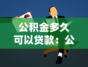 公积金多久可以贷款：公积金缴存多久能申请贷款