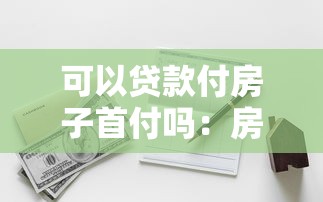 可以贷款付房子首付吗：房贷首付能申请贷款支付吗