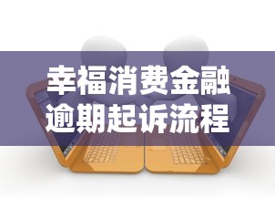 幸福消费金融逾期起诉流程，解答五家2025最新平台借钱不看综合评分