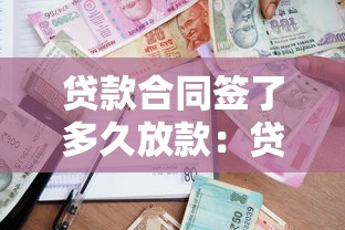 贷款合同签了多久放款：贷款合同签订后何时能收到款项