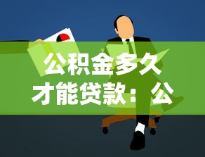 公积金多久才能贷款：公积金缴存多久可申请贷款