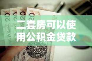 二套房可以使用公积金贷款吗：二套房公积金贷款政策解析