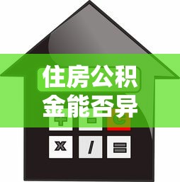 住房公积金能否异地贷款买房：异地公积金可否跨城购房贷款