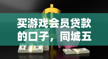 买游戏会员贷款的口子，同城五个2025最新黑户平台能借到钱的