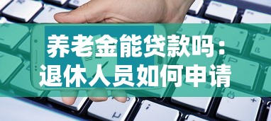 养老金能贷款吗：退休人员如何申请养老贷款