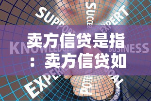 卖方信贷是指：卖方信贷如何影响国际贸易？