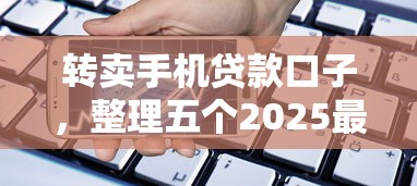 转卖手机贷款口子，整理五个2025最新18岁的贷款平台