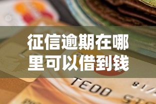 征信逾期在哪里可以借到钱，梳理5个2025最新急需用钱征信都黑了大数据分不足有没有平台能借