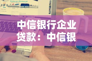 中信银行企业贷款：中信银行如何申请企业融资服务