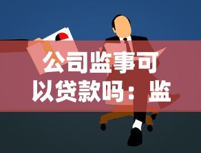 公司监事可以贷款吗：监事能否代表公司申请贷款
