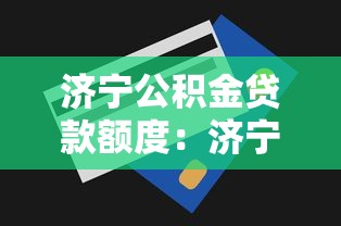 济宁公积金贷款额度：济宁公积金最高能贷多少
