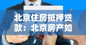 北京住房抵押贷款：北京房产如何办理抵押贷款手续