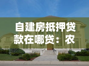 自建房抵押贷款在哪贷：农村自建房如何申请抵押贷款