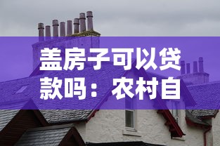 盖房子可以贷款吗：农村自建房如何申请贷款