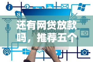还有网贷放款吗，推荐五个2025最新企业信用贷款平台