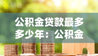 公积金贷款最多多少年：公积金贷款最长年限是多少岁