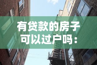 有贷款的房子可以过户吗：未还清房贷的房产能否过户