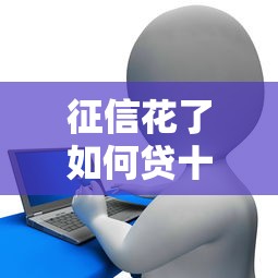 征信花了如何贷十五万，整理五个2025最新贷款平台代理