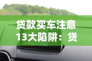 贷款买车注意13大陷阱：贷款购车有哪些隐藏风险需警惕