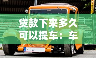 贷款下来多久可以提车：车贷审批后几天能提车