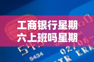 工商银行星期六上班吗星期天上，解答五家2025最新信用贷款平台