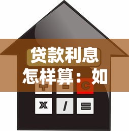 贷款利息怎样算：如何计算贷款利息更划算
