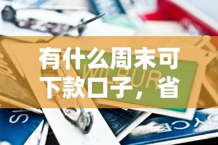 有什么周末可下款口子，省内五个2025最新平台借钱比较容易