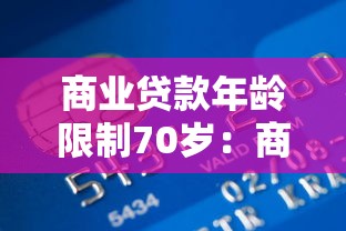 商业贷款年龄限制70岁：商业贷款申请者最大年龄是多少