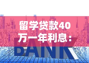留学贷款40万一年利息：40万留学贷款年息多少