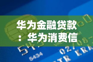 华为金融贷款：华为消费信贷服务如何申请