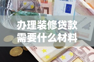 办理装修贷款需要什么材料：装修贷款需准备哪些证件