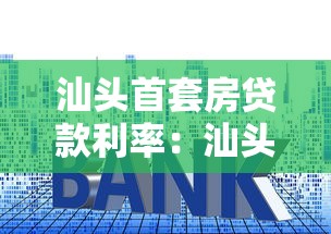 汕头首套房贷款利率：汕头房贷利率最新政策是什么？