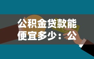 公积金贷款能便宜多少：公积金贷款比商业贷款省多少钱