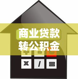 商业贷款转公积金贷款怎么办理：商转公贷款流程有哪些步骤