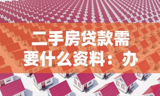 二手房贷款需要什么资料：办理二手房贷款需准备哪些材料