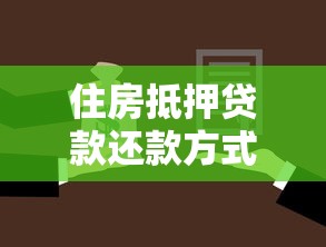 住房抵押贷款还款方式：房贷有哪些灵活还款方案可选