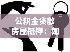 公积金贷款房屋抵押：如何用公积金办理房产抵押借款