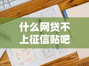 什么网贷不上征信贴吧引关注，探讨五款2025最新征信综合评分不足能下款的平台
