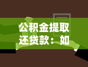 公积金提取还贷款：如何操作公积金偿还贷款