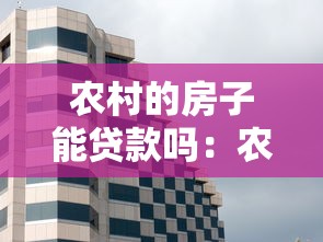 农村的房子能贷款吗：农村自建房能否申请抵押贷款