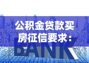 公积金贷款买房征信要求：公积金贷款对个人征信有哪些限制条件？