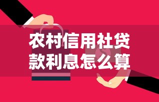 农村信用社贷款利息怎么算的：信用社贷款利息计算方法详解